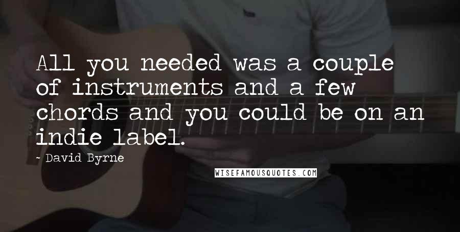 David Byrne Quotes: All you needed was a couple of instruments and a few chords and you could be on an indie label.
