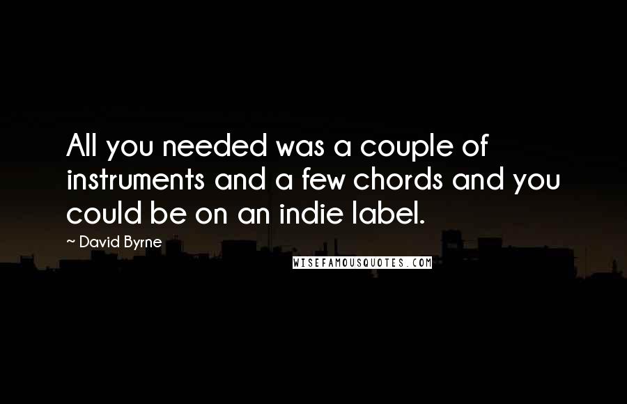 David Byrne Quotes: All you needed was a couple of instruments and a few chords and you could be on an indie label.