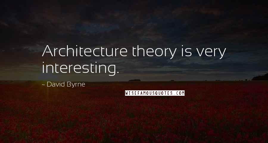 David Byrne Quotes: Architecture theory is very interesting.