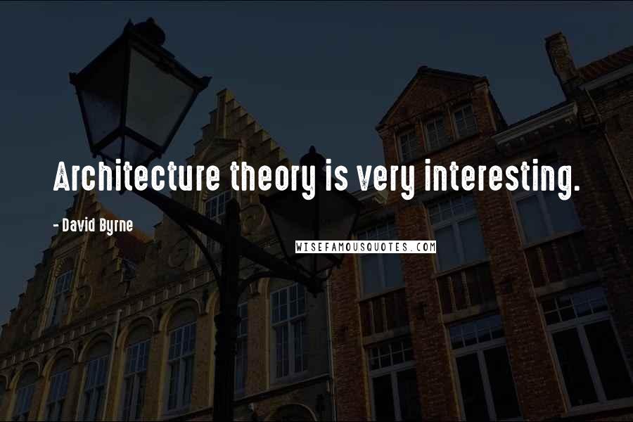 David Byrne Quotes: Architecture theory is very interesting.