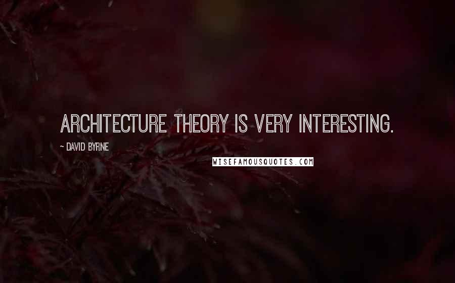 David Byrne Quotes: Architecture theory is very interesting.