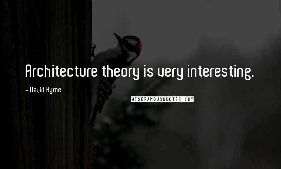 David Byrne Quotes: Architecture theory is very interesting.