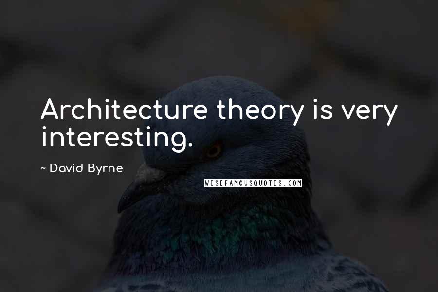 David Byrne Quotes: Architecture theory is very interesting.