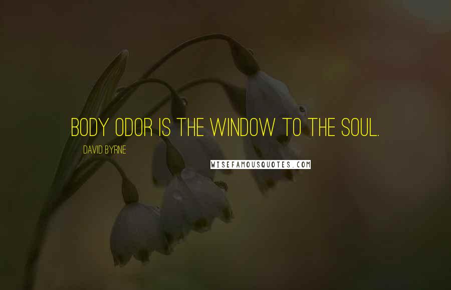 David Byrne Quotes: Body odor is the window to the soul.
