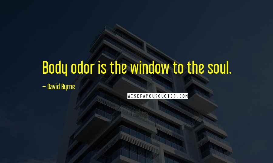 David Byrne Quotes: Body odor is the window to the soul.