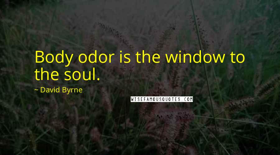 David Byrne Quotes: Body odor is the window to the soul.