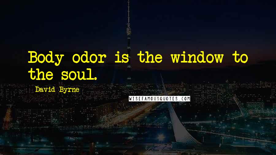 David Byrne Quotes: Body odor is the window to the soul.