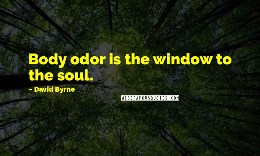 David Byrne Quotes: Body odor is the window to the soul.