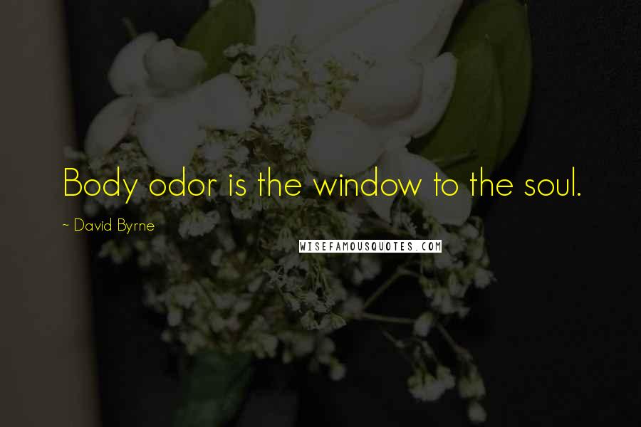 David Byrne Quotes: Body odor is the window to the soul.