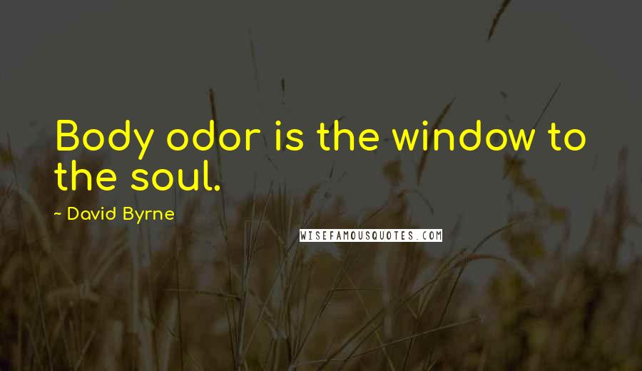 David Byrne Quotes: Body odor is the window to the soul.
