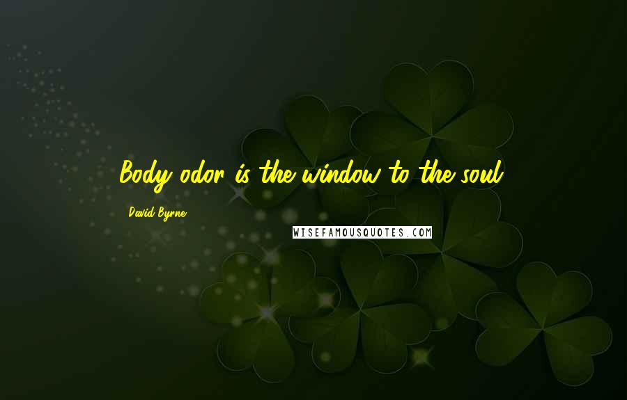 David Byrne Quotes: Body odor is the window to the soul.
