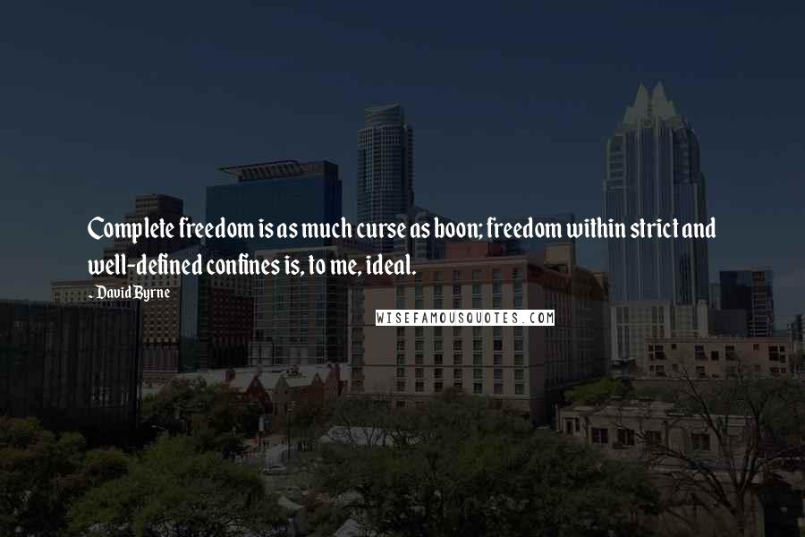 David Byrne Quotes: Complete freedom is as much curse as boon; freedom within strict and well-defined confines is, to me, ideal.