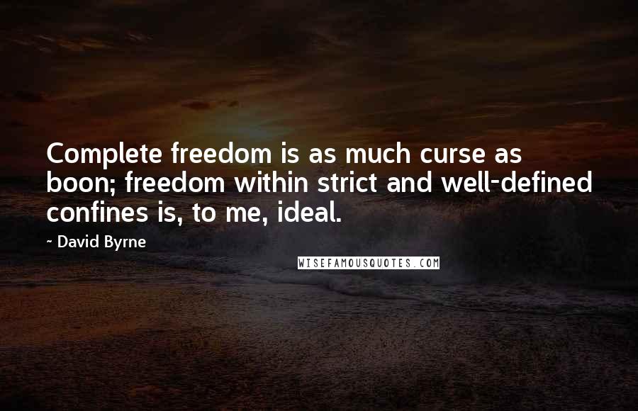 David Byrne Quotes: Complete freedom is as much curse as boon; freedom within strict and well-defined confines is, to me, ideal.