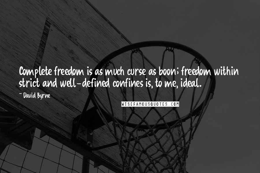 David Byrne Quotes: Complete freedom is as much curse as boon; freedom within strict and well-defined confines is, to me, ideal.