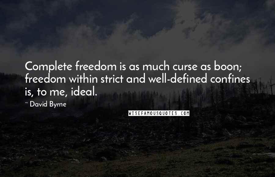 David Byrne Quotes: Complete freedom is as much curse as boon; freedom within strict and well-defined confines is, to me, ideal.