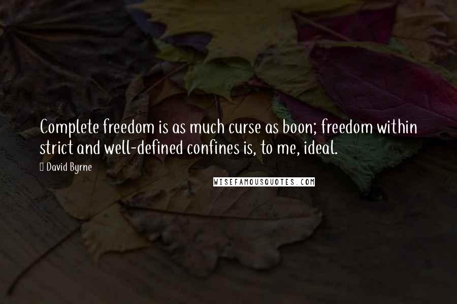 David Byrne Quotes: Complete freedom is as much curse as boon; freedom within strict and well-defined confines is, to me, ideal.