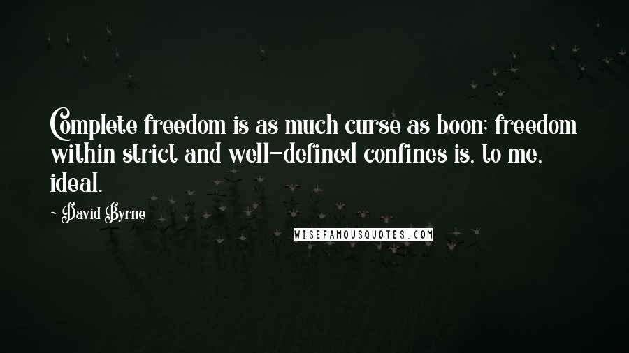 David Byrne Quotes: Complete freedom is as much curse as boon; freedom within strict and well-defined confines is, to me, ideal.