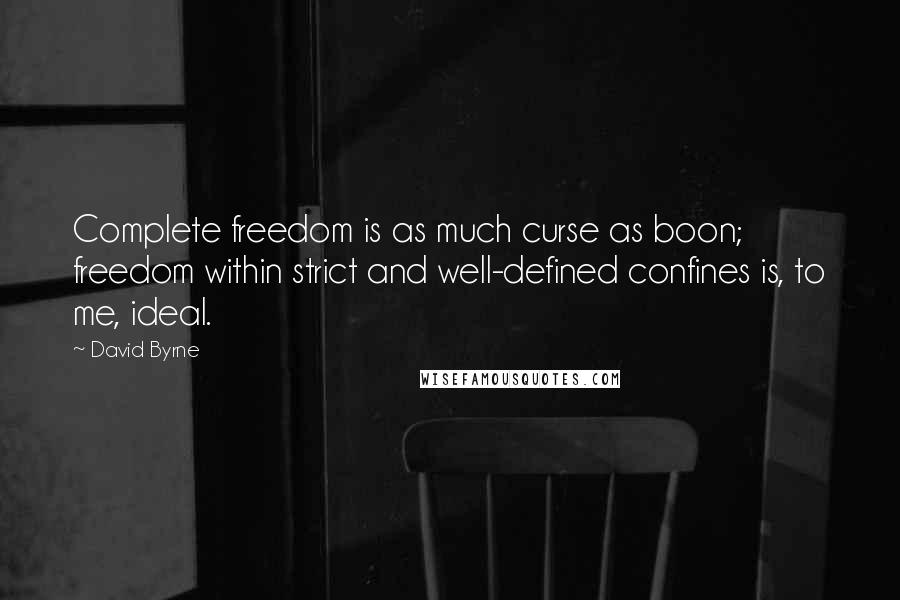 David Byrne Quotes: Complete freedom is as much curse as boon; freedom within strict and well-defined confines is, to me, ideal.