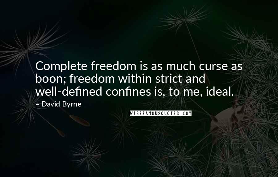 David Byrne Quotes: Complete freedom is as much curse as boon; freedom within strict and well-defined confines is, to me, ideal.