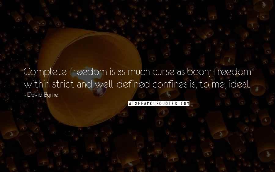 David Byrne Quotes: Complete freedom is as much curse as boon; freedom within strict and well-defined confines is, to me, ideal.