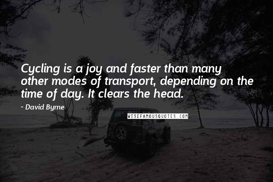 David Byrne Quotes: Cycling is a joy and faster than many other modes of transport, depending on the time of day. It clears the head.