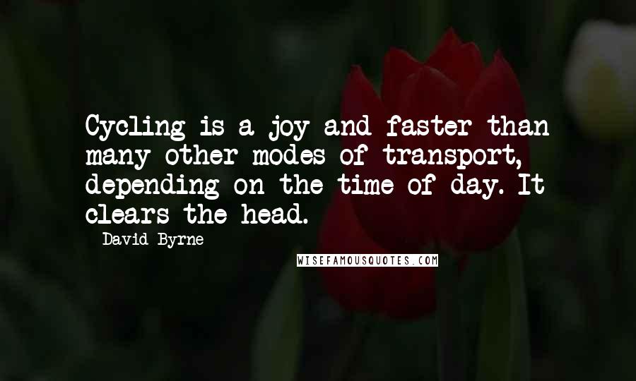 David Byrne Quotes: Cycling is a joy and faster than many other modes of transport, depending on the time of day. It clears the head.