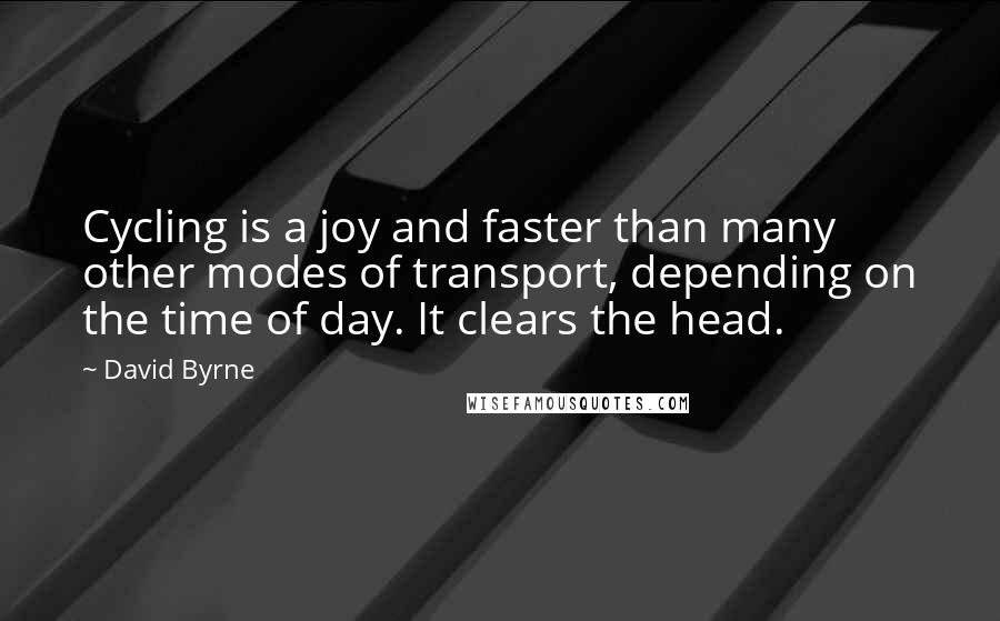 David Byrne Quotes: Cycling is a joy and faster than many other modes of transport, depending on the time of day. It clears the head.