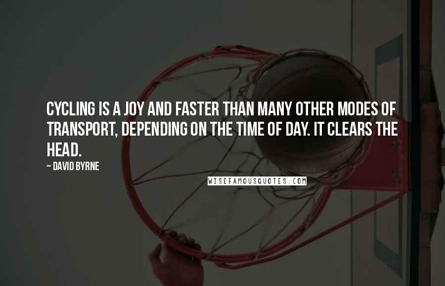 David Byrne Quotes: Cycling is a joy and faster than many other modes of transport, depending on the time of day. It clears the head.