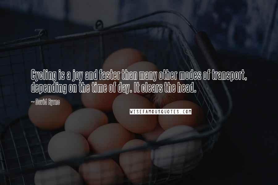David Byrne Quotes: Cycling is a joy and faster than many other modes of transport, depending on the time of day. It clears the head.