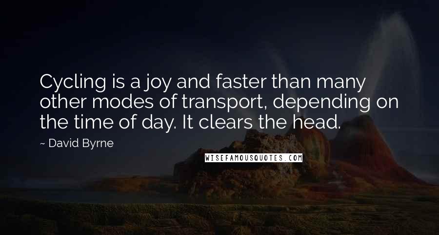 David Byrne Quotes: Cycling is a joy and faster than many other modes of transport, depending on the time of day. It clears the head.