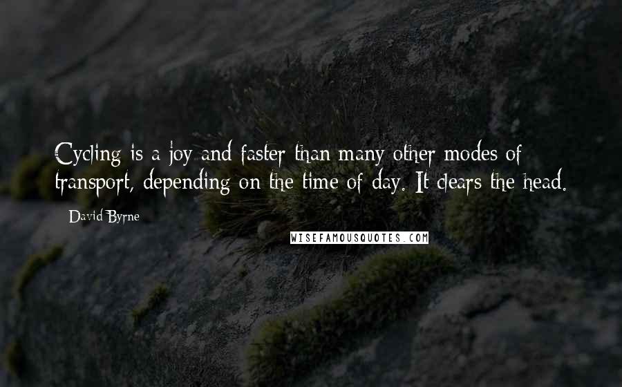 David Byrne Quotes: Cycling is a joy and faster than many other modes of transport, depending on the time of day. It clears the head.