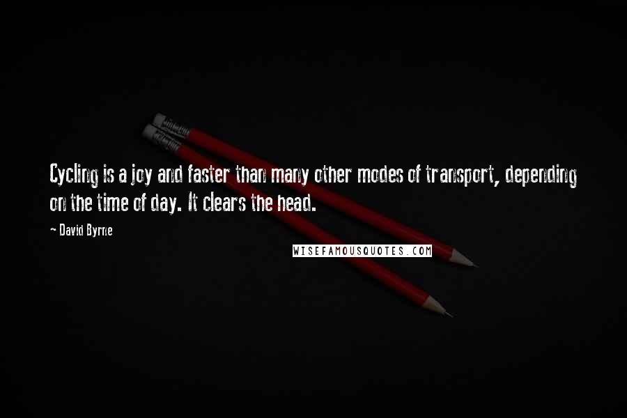 David Byrne Quotes: Cycling is a joy and faster than many other modes of transport, depending on the time of day. It clears the head.