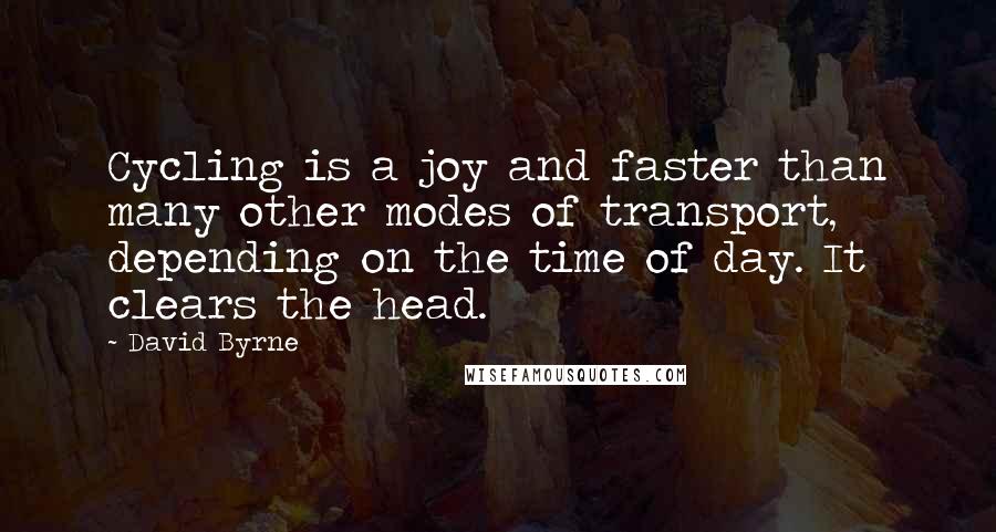 David Byrne Quotes: Cycling is a joy and faster than many other modes of transport, depending on the time of day. It clears the head.