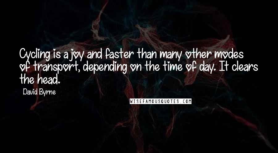 David Byrne Quotes: Cycling is a joy and faster than many other modes of transport, depending on the time of day. It clears the head.