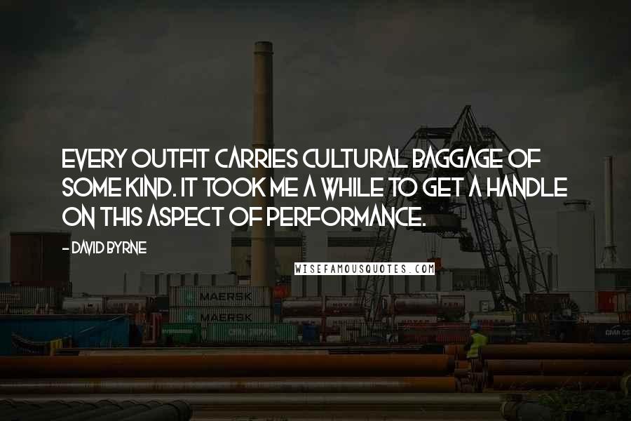 David Byrne Quotes: Every outfit carries cultural baggage of some kind. It took me a while to get a handle on this aspect of performance.