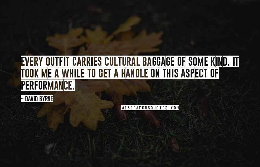 David Byrne Quotes: Every outfit carries cultural baggage of some kind. It took me a while to get a handle on this aspect of performance.