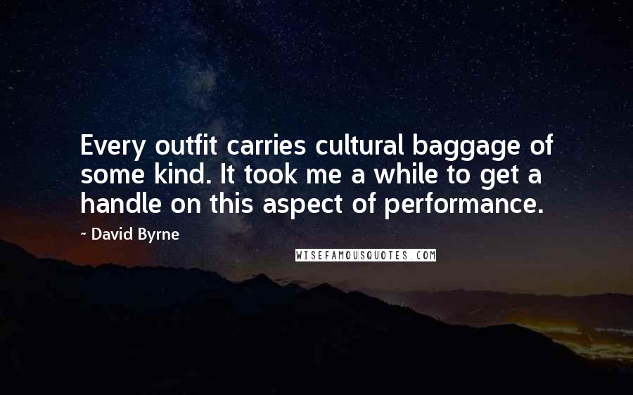 David Byrne Quotes: Every outfit carries cultural baggage of some kind. It took me a while to get a handle on this aspect of performance.