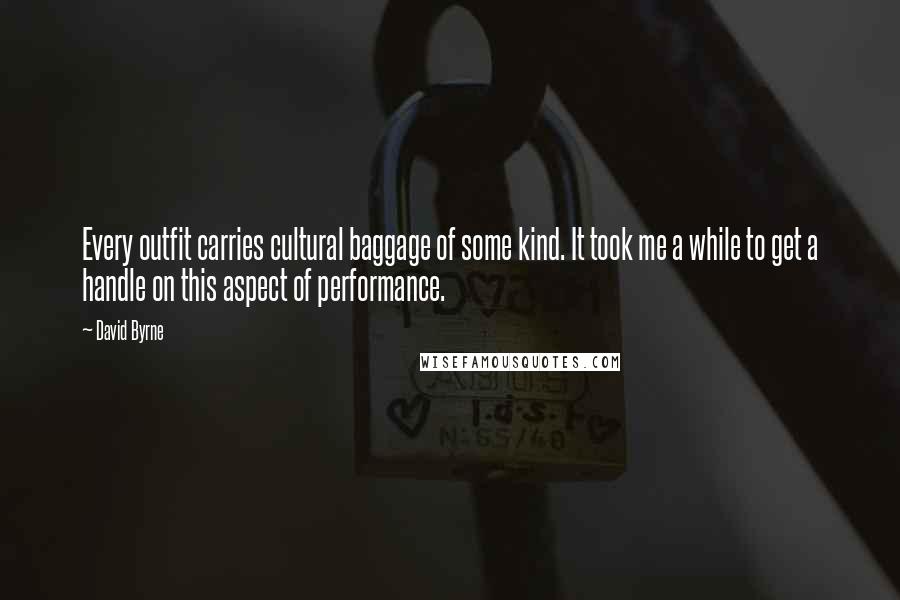 David Byrne Quotes: Every outfit carries cultural baggage of some kind. It took me a while to get a handle on this aspect of performance.