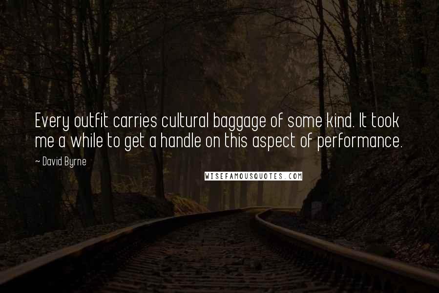 David Byrne Quotes: Every outfit carries cultural baggage of some kind. It took me a while to get a handle on this aspect of performance.