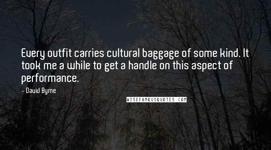 David Byrne Quotes: Every outfit carries cultural baggage of some kind. It took me a while to get a handle on this aspect of performance.