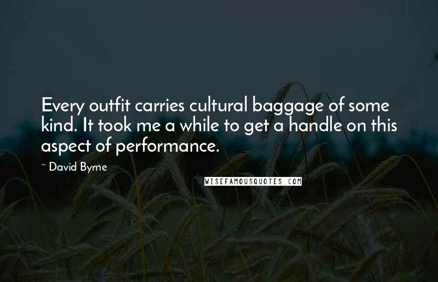 David Byrne Quotes: Every outfit carries cultural baggage of some kind. It took me a while to get a handle on this aspect of performance.