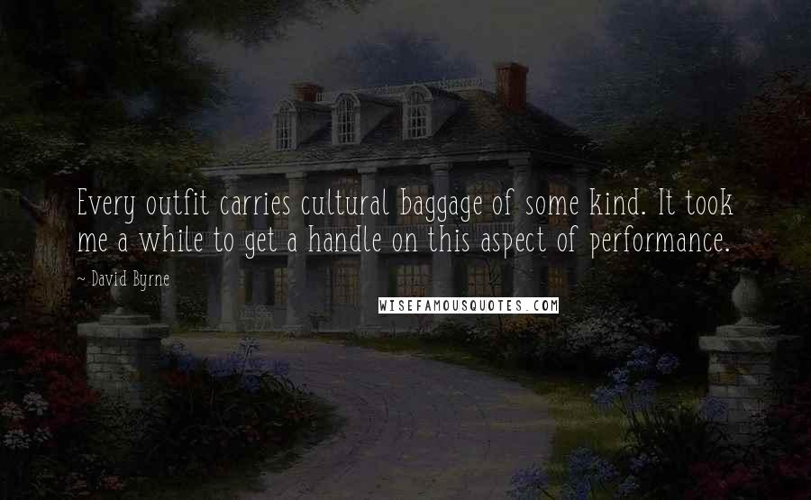 David Byrne Quotes: Every outfit carries cultural baggage of some kind. It took me a while to get a handle on this aspect of performance.