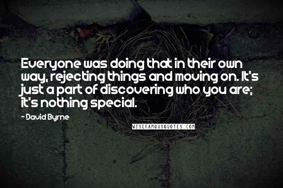 David Byrne Quotes: Everyone was doing that in their own way, rejecting things and moving on. It's just a part of discovering who you are; it's nothing special.