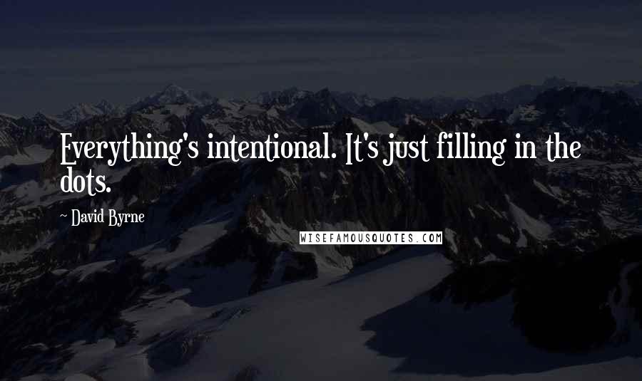 David Byrne Quotes: Everything's intentional. It's just filling in the dots.