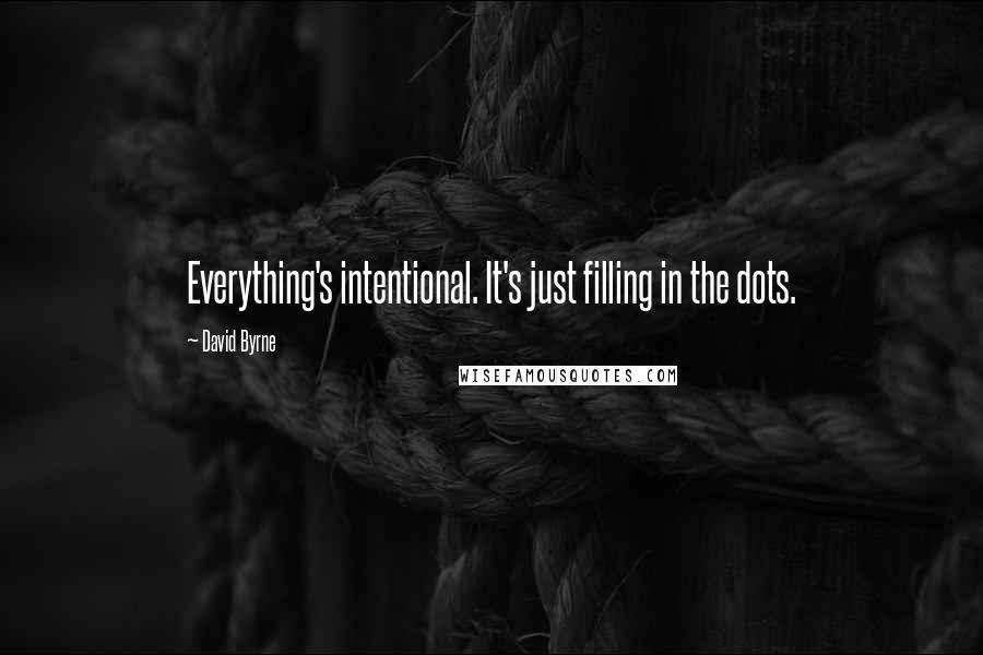 David Byrne Quotes: Everything's intentional. It's just filling in the dots.