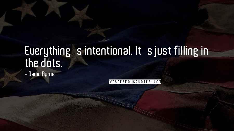 David Byrne Quotes: Everything's intentional. It's just filling in the dots.