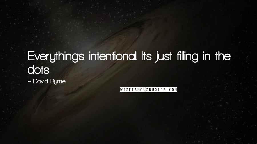 David Byrne Quotes: Everything's intentional. It's just filling in the dots.