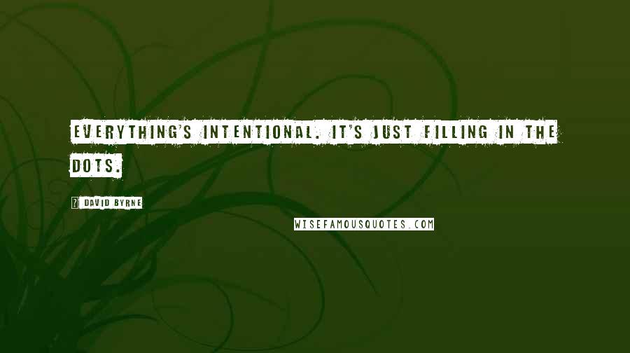 David Byrne Quotes: Everything's intentional. It's just filling in the dots.