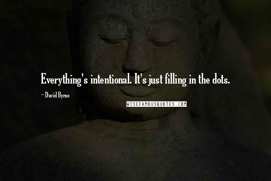 David Byrne Quotes: Everything's intentional. It's just filling in the dots.