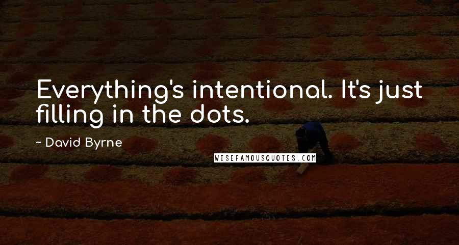 David Byrne Quotes: Everything's intentional. It's just filling in the dots.